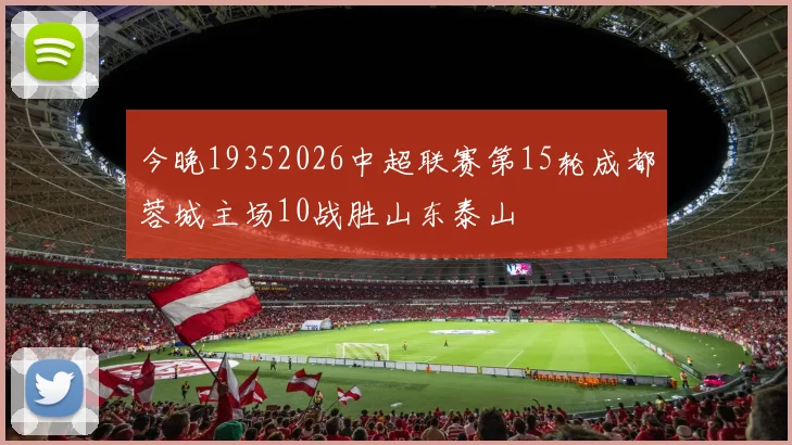 今晚19352026中超联赛第15轮成都蓉城主场10战胜山东泰山