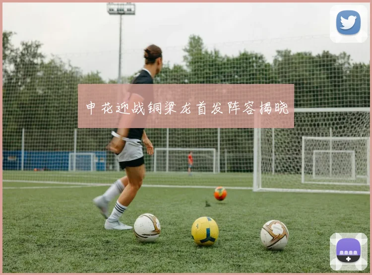 申花迎战铜梁龙首发阵容揭晓