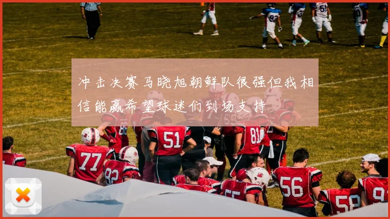 冲击决赛马晓旭朝鲜队很强但我相信能赢希望球迷们到场支持