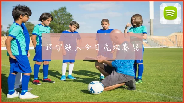 辽宁铁人今日亮相赛场